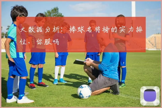 大数据分析:棒球名将榜的实力排位,你服吗