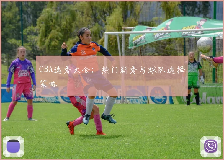 CBA选秀大会：热门新秀与球队选择策略
