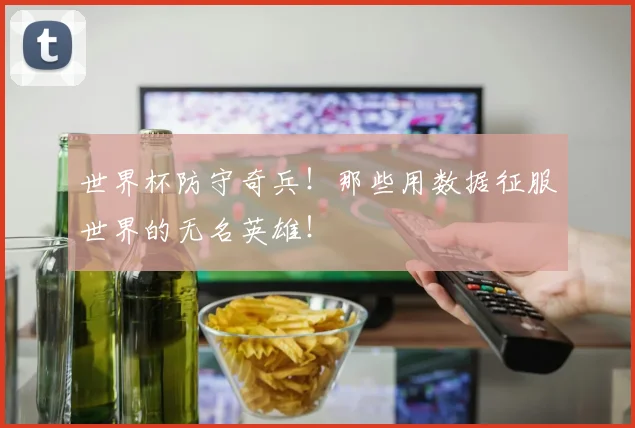 世界杯防守奇兵！那些用数据征服世界的无名英雄！