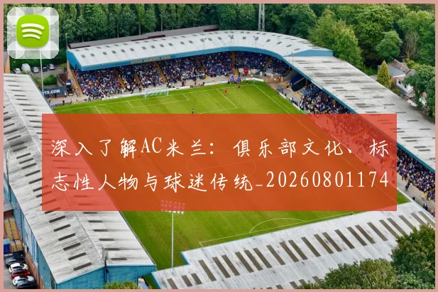 深入了解AC米兰：俱乐部文化、标志性人物与球迷传统_20260801174334