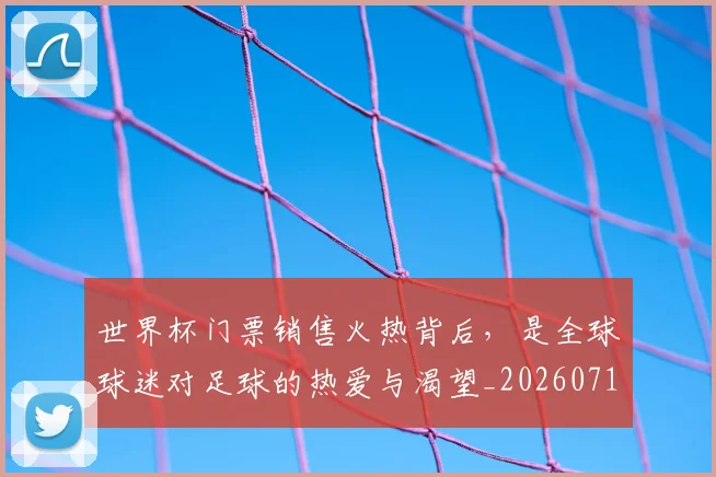 世界杯门票销售火热背后,是全球球迷对足球的热爱与渴望_20260715192842