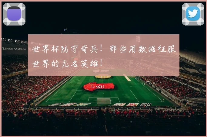 世界杯防守奇兵!那些用数据征服世界的无名英雄!
