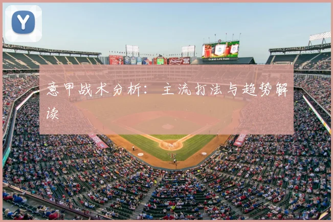 意甲战术分析:主流打法与趋势解读