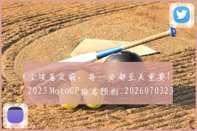 尘埃落定前,每一分都至关重要!2023 MotoGP排名预测_20260703233754_20260724073812