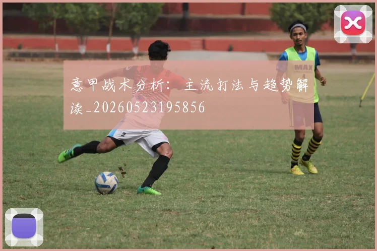 意甲战术分析：主流打法与趋势解读_20260523195856