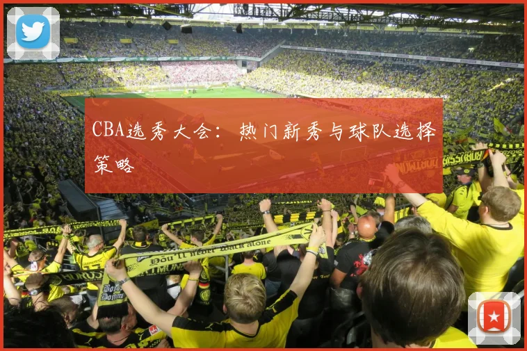 CBA选秀大会:热门新秀与球队选择策略