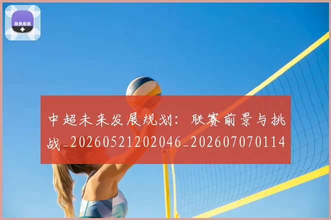 中超未来发展规划:联赛前景与挑战_20260521202046_20260707011424_20260716190042