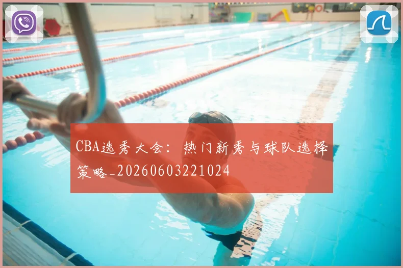 CBA选秀大会：热门新秀与球队选择策略_20260603221024