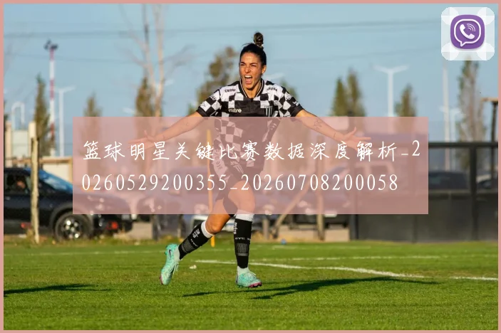 篮球明星关键比赛数据深度解析_20260529200355_20260708200058