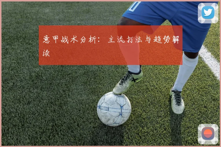 意甲战术分析：主流打法与趋势解读