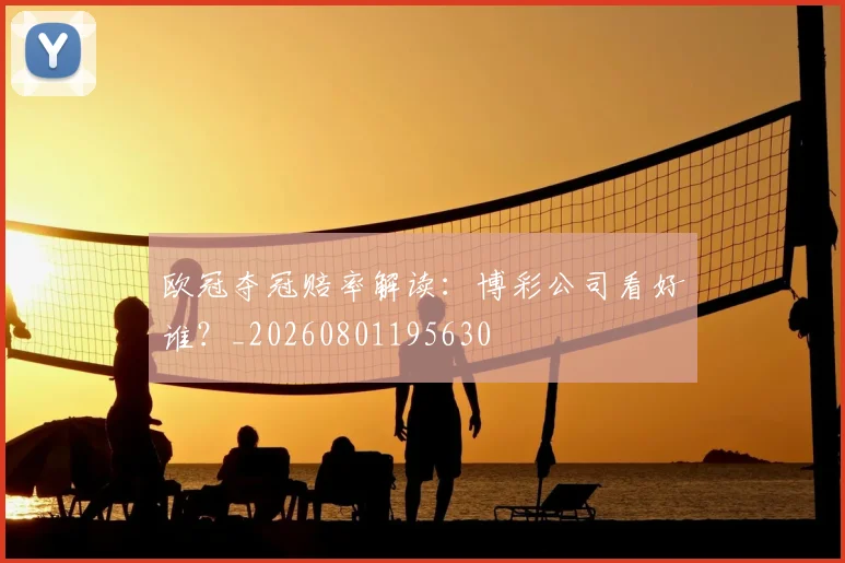 欧冠夺冠赔率解读：博彩公司看好谁？_20260801195630