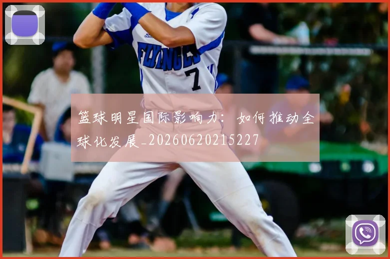 篮球明星国际影响力:如何推动全球化发展_20260620215227