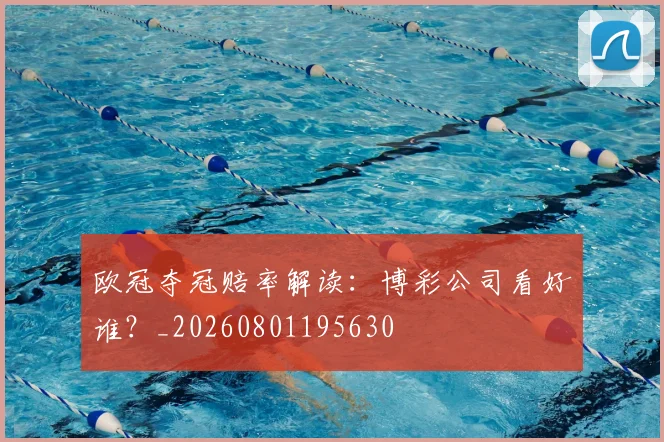 欧冠夺冠赔率解读:博彩公司看好谁?_20260801195630