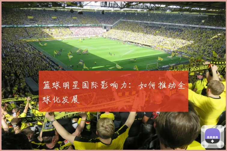 篮球明星国际影响力：如何推动全球化发展