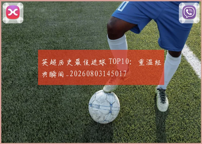 英超历史最佳进球 TOP10:重温经典瞬间_20260803145017