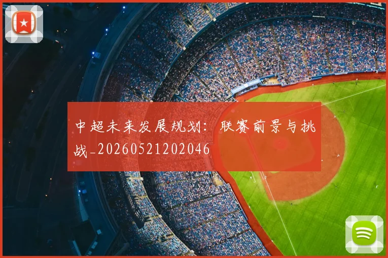 中超未来发展规划：联赛前景与挑战_20260521202046